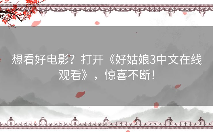 想看好电影?打开《好姑娘3中文在线观看》,惊喜不断! 想看好电影?打开《好姑娘3中文在线观看》,惊喜不断!