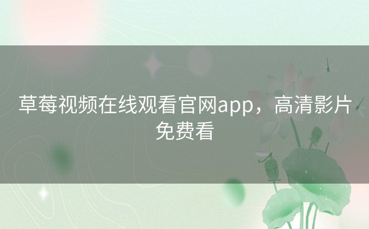 草莓视频在线观看官网app，高清影片免费看