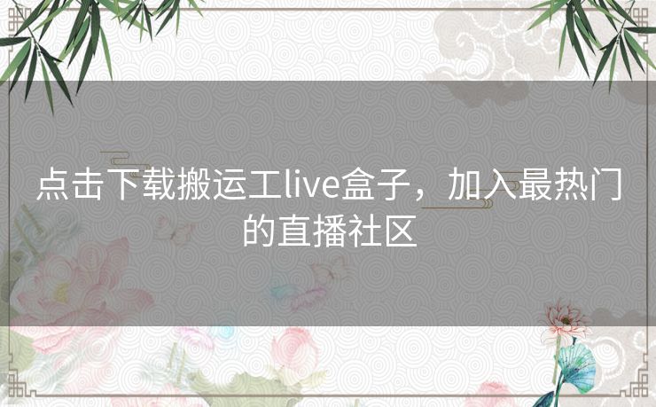 点击下载搬运工live盒子，加入最热门的直播社区