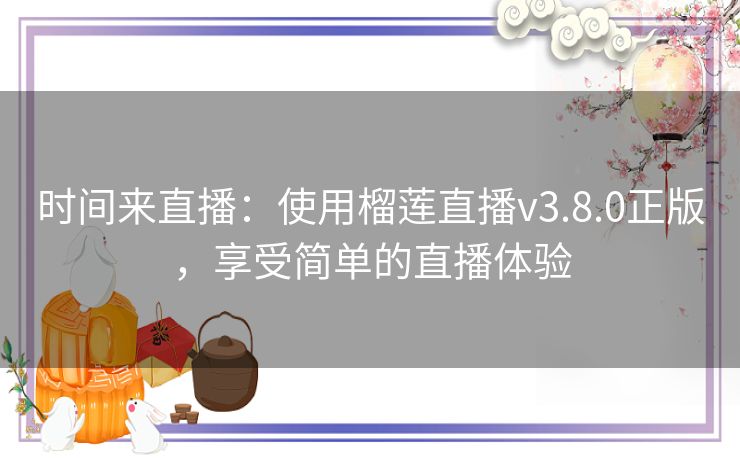 时间来直播:使用榴莲直播v3.8.0正版,享受简单的直播体验 时间来直播:使用榴莲直播v3.8.0正版,享受简单的直播体验