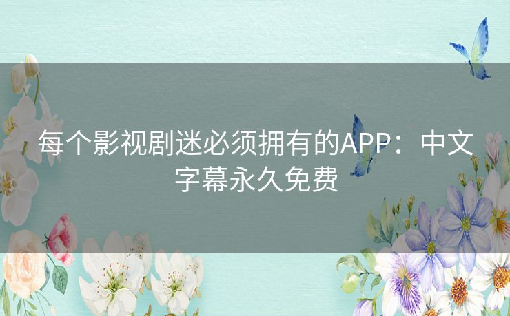 每个影视剧迷必须拥有的APP:中文字幕永久免费 每个影视剧迷必须拥有的APP:中文字幕永久免费