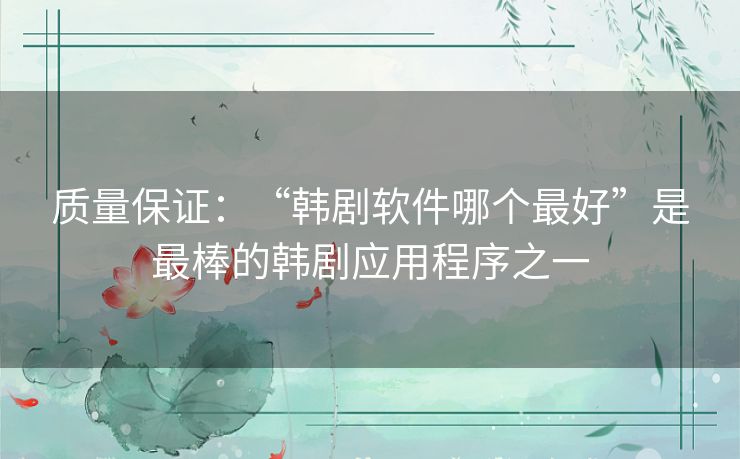 质量保证:“韩剧软件哪个最好”是最棒的韩剧应用程序之一 质量保证:“韩剧软件哪个最好”是最棒的韩剧应用程序之一