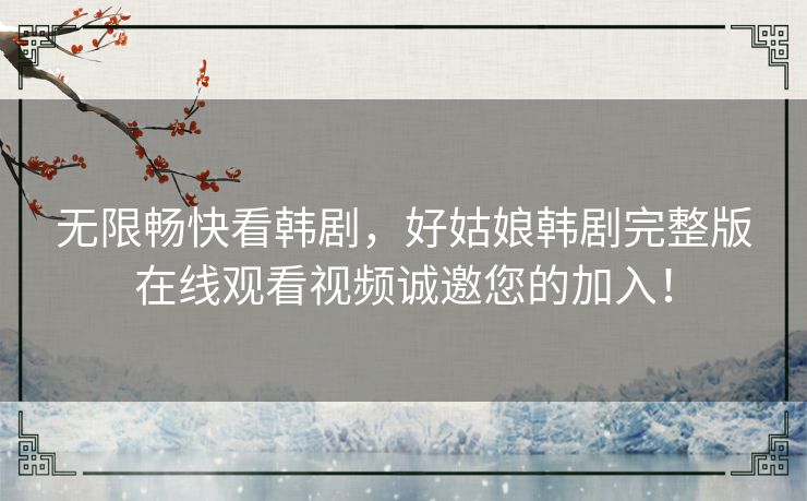 无限畅快看韩剧,好姑娘韩剧完整版在线观看视频诚邀您的加入! 无限畅快看韩剧,好姑娘韩剧完整版在线观看视频诚邀您的加入!