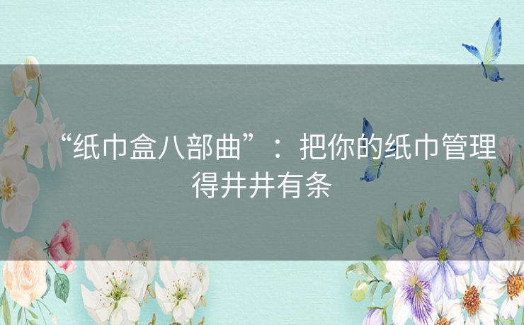 “纸巾盒八部曲”：把你的纸巾管理得井井有条