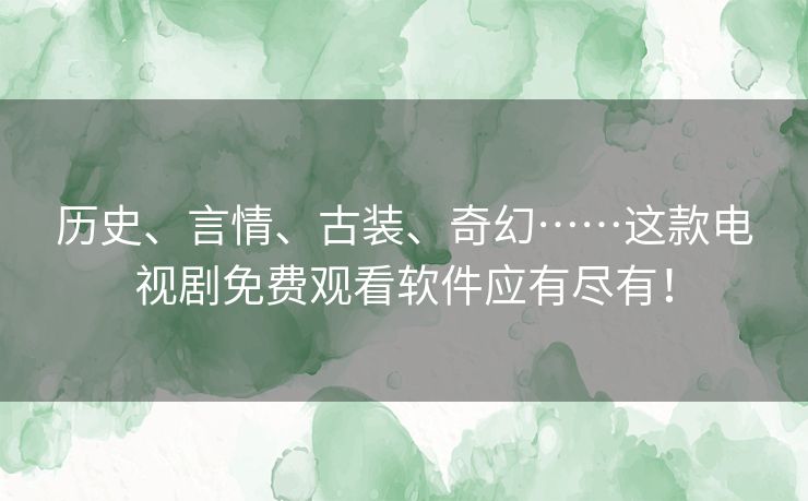 历史、言情、古装、奇幻……这款电视剧免费观看软件应有尽有! 历史、言情、古装、奇幻……这款电视剧免费观看软件应有尽有!