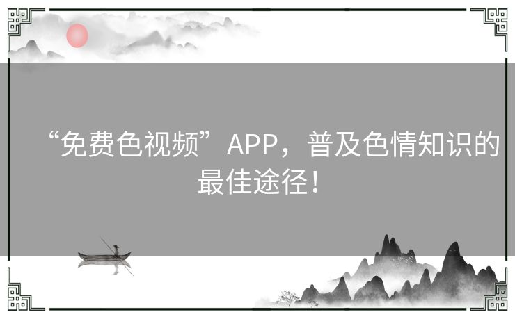 “免费色视频”APP,普及色情知识的最佳途径! “免费色视频”APP,普及色情知识的最佳途径!