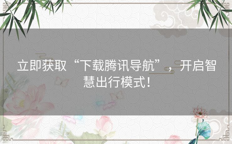 立即获取“下载腾讯导航”,开启智慧出行模式! 立即获取“下载腾讯导航”,开启智慧出行模式!