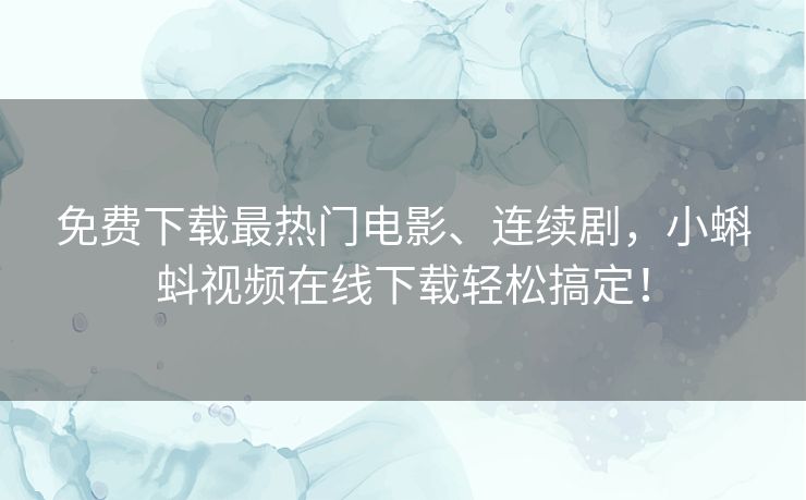 免费下载最热门电影、连续剧,小蝌蚪视频在线下载轻松搞定! 免费下载最热门电影、连续剧,小蝌蚪视频在线下载轻松搞定!
