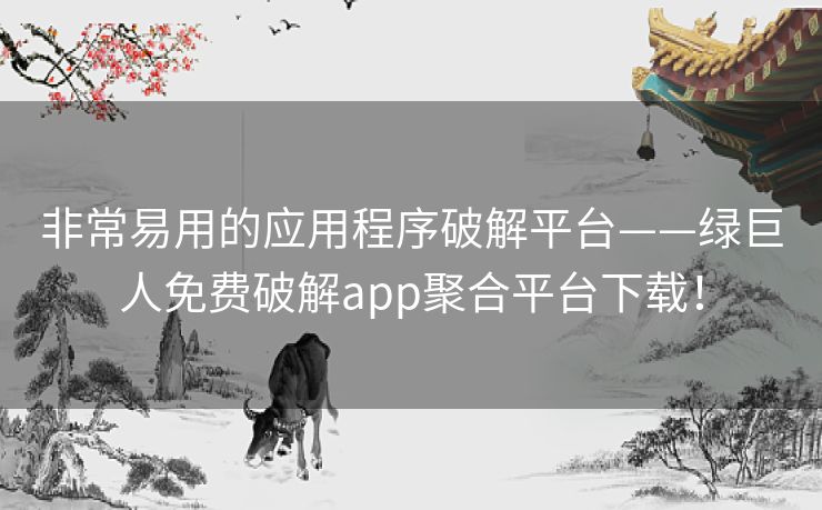 非常易用的应用程序破解平台——绿巨人免费破解app聚合平台下载! 非常易用的应用程序破解平台——绿巨人免费破解app聚合平台下载!