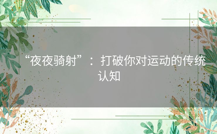 “夜夜骑射”:打破你对运动的传统认知 “夜夜骑射”:打破你对运动的传统认知