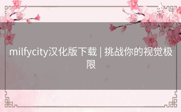 milfycity汉化版下载 | 挑战你的视觉极限 milfycity汉化版下载 | 挑战你的视觉极限