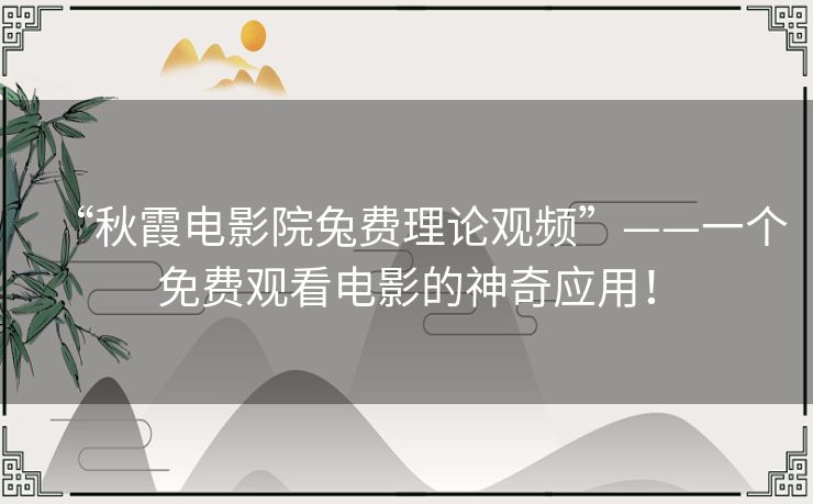 “秋霞电影院兔费理论观频”——一个免费观看电影的神奇应用！