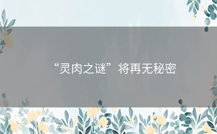 “灵肉之谜”将再无秘密 “灵肉之谜”将再无秘密