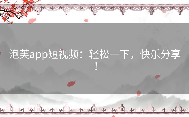 泡芙app短视频：轻松一下，快乐分享！