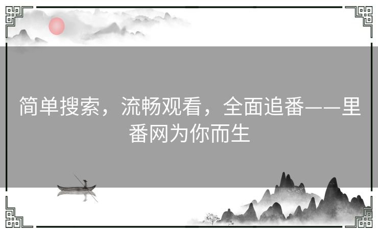 简单搜索,流畅观看,全面追番——里番网为你而生 简单搜索,流畅观看,全面追番——里番网为你而生