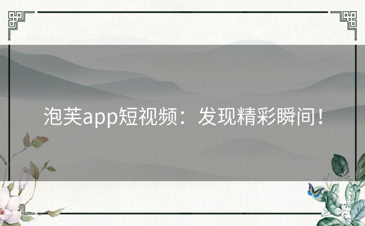 泡芙app短视频:发现精彩瞬间! 泡芙app短视频:发现精彩瞬间!