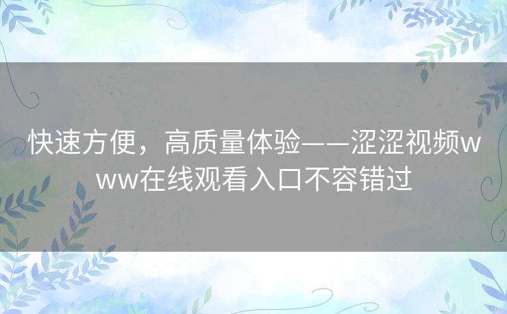 快速方便,高质量体验——涩涩视频www在线观看入口不容错过 快速方便,高质量体验——涩涩视频www在线观看入口不容错过