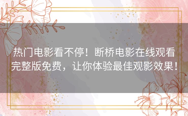 热门电影看不停!断桥电影在线观看完整版免费,让你体验最佳观影效果! 热门电影看不停!断桥电影在线观看完整版免费,让你体验最佳观影效果!