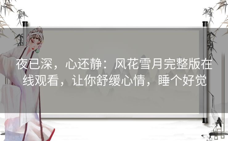 夜已深,心还静:风花雪月完整版在线观看,让你舒缓心情,睡个好觉 夜已深,心还静:风花雪月完整版在线观看,让你舒缓心情,睡个好觉