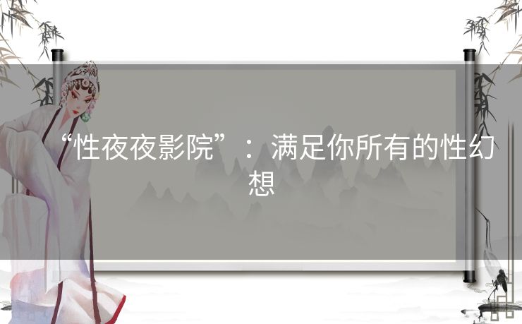 “性夜夜影院”：满足你所有的性幻想