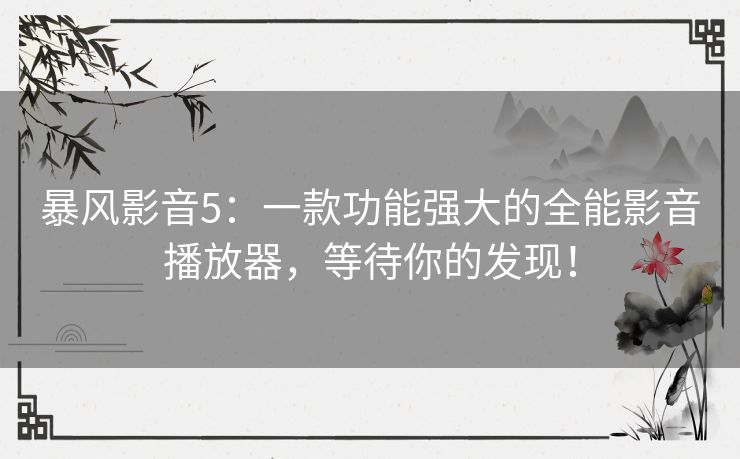 暴风影音5:一款功能强大的全能影音播放器,等待你的发现! 暴风影音5:一款功能强大的全能影音播放器,等待你的发现!