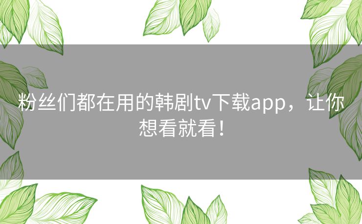 粉丝们都在用的韩剧tv下载app,让你想看就看! 粉丝们都在用的韩剧tv下载app,让你想看就看!