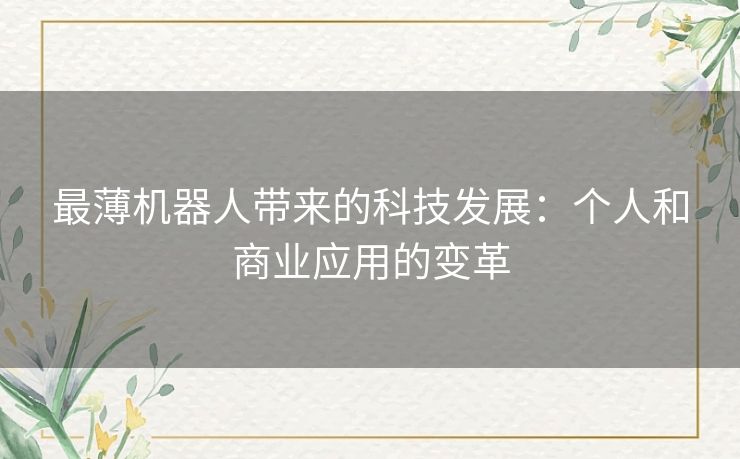 最薄机器人带来的科技发展:个人和商业应用的变革 最薄机器人带来的科技发展:个人和商业应用的变革