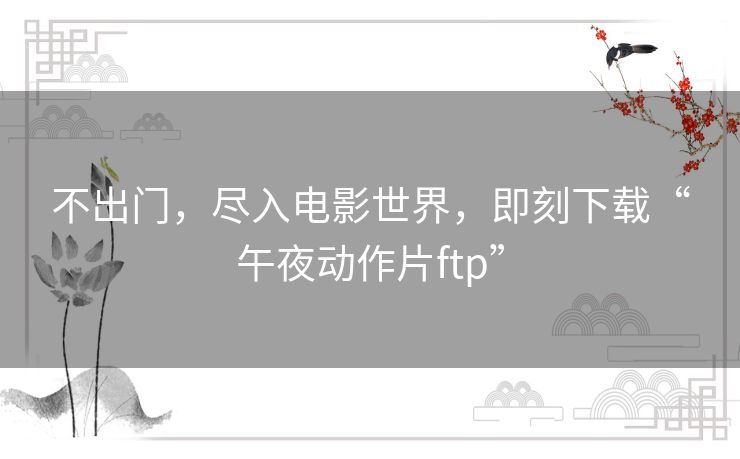 不出门，尽入电影世界，即刻下载“午夜动作片ftp”