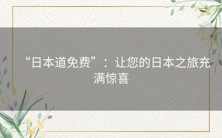 “日本道免费”:让您的日本之旅充满惊喜 “日本道免费”:让您的日本之旅充满惊喜