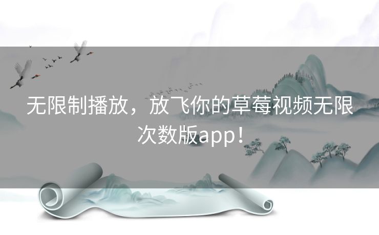 无限制播放,放飞你的草莓视频无限次数版app! 无限制播放,放飞你的草莓视频无限次数版app!