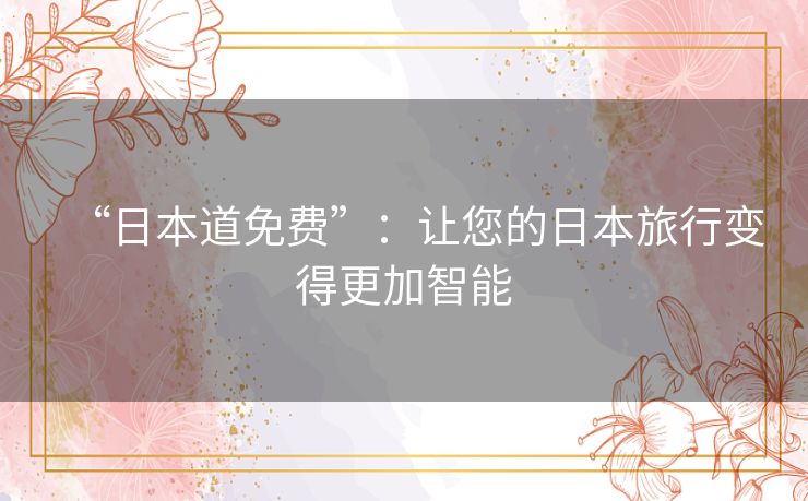 “日本道免费”:让您的日本旅行变得更加智能 “日本道免费”:让您的日本旅行变得更加智能