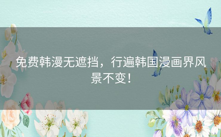 免费韩漫无遮挡,行遍韩国漫画界风景不变! 免费韩漫无遮挡,行遍韩国漫画界风景不变!