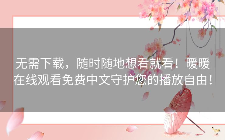 无需下载,随时随地想看就看!暖暖在线观看免费中文守护您的播放自由! 无需下载,随时随地想看就看!暖暖在线观看免费中文守护您的播放自由!
