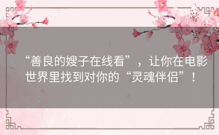 “善良的嫂子在线看”，让你在电影世界里找到对你的“灵魂伴侣”！