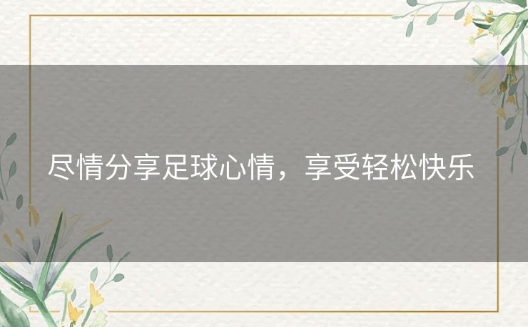 尽情分享足球心情,享受轻松快乐 尽情分享足球心情,享受轻松快乐