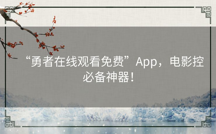 “勇者在线观看免费”App,电影控必备神器! “勇者在线观看免费”App,电影控必备神器!