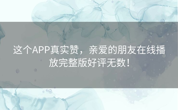 这个APP真实赞,亲爱的朋友在线播放完整版好评无数! 这个APP真实赞,亲爱的朋友在线播放完整版好评无数!