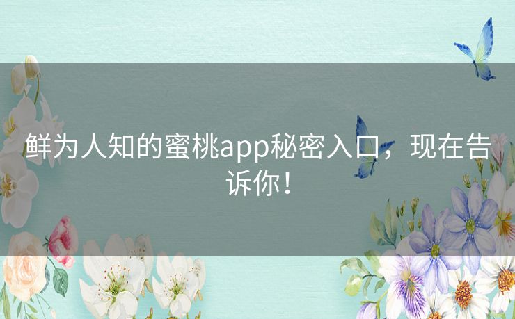 鲜为人知的蜜桃app秘密入口,现在告诉你! 鲜为人知的蜜桃app秘密入口,现在告诉你!