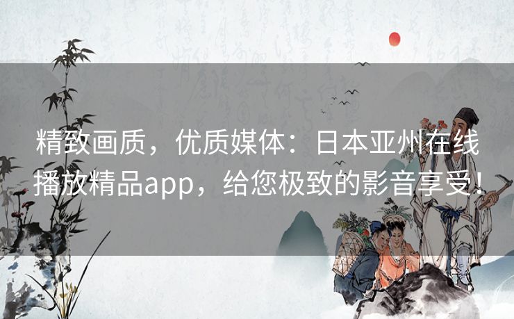精致画质,优质媒体:日本亚州在线播放精品app,给您极致的影音享受! 精致画质,优质媒体:日本亚州在线播放精品app,给您极致的影音享受!