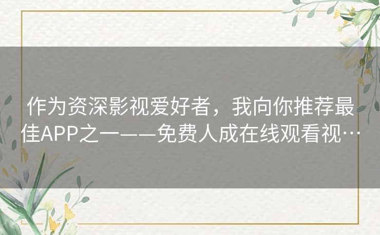 作为资深影视爱好者,我向你推荐最佳APP之一——免费人成在线观看视… 作为资深影视爱好者,我向你推荐最佳APP之一——免费人成在线观看视…