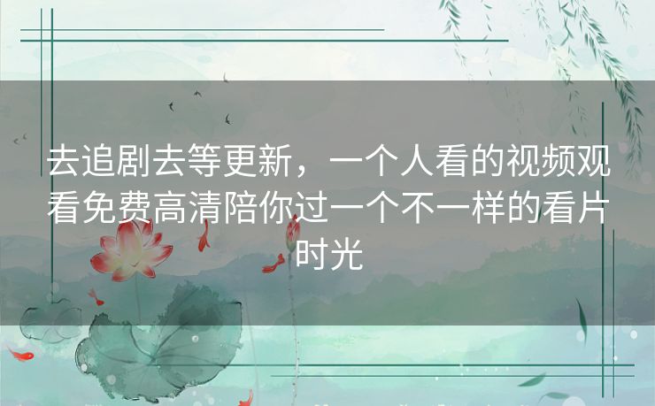 去追剧去等更新,一个人看的视频观看免费高清陪你过一个不一样的看片时光 去追剧去等更新,一个人看的视频观看免费高清陪你过一个不一样的看片时光