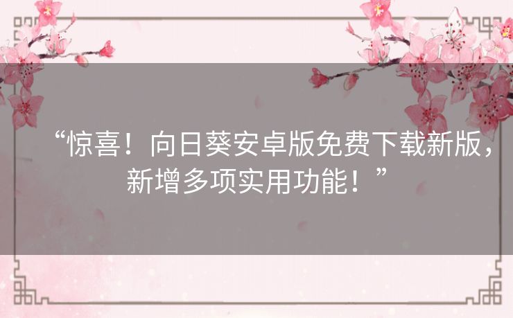 “惊喜!向日葵安卓版免费下载新版,新增多项实用功能!” “惊喜!向日葵安卓版免费下载新版,新增多项实用功能!”