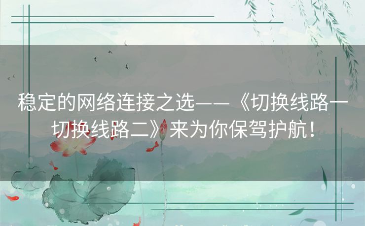 稳定的网络连接之选——《切换线路一切换线路二》来为你保驾护航! 稳定的网络连接之选——《切换线路一切换线路二》来为你保驾护航!