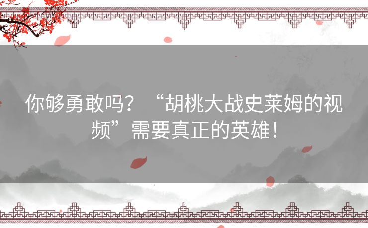 你够勇敢吗?“胡桃大战史莱姆的视频”需要真正的英雄! 你够勇敢吗?“胡桃大战史莱姆的视频”需要真正的英雄!