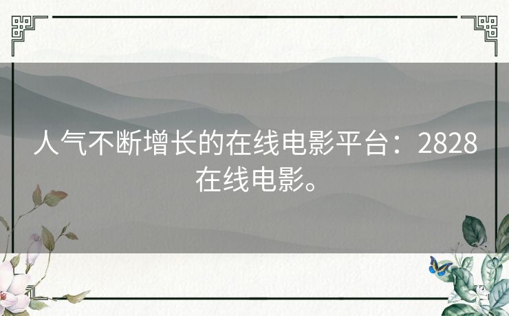 人气不断增长的在线电影平台:2828在线电影。 人气不断增长的在线电影平台:2828在线电影。