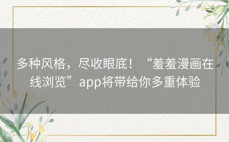 多种风格,尽收眼底!“羞羞漫画在线浏览”app将带给你多重体验 多种风格,尽收眼底!“羞羞漫画在线浏览”app将带给你多重体验