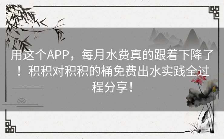 用这个APP,每月水费真的跟着下降了!积积对积积的桶免费出水实践全过程分享! 用这个APP,每月水费真的跟着下降了!积积对积积的桶免费出水实践全过程分享!