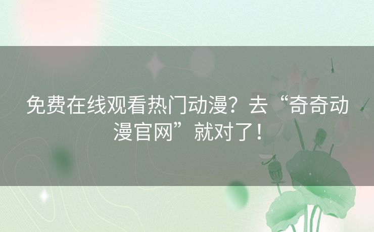 免费在线观看热门动漫?去“奇奇动漫官网”就对了! 免费在线观看热门动漫?去“奇奇动漫官网”就对了!
