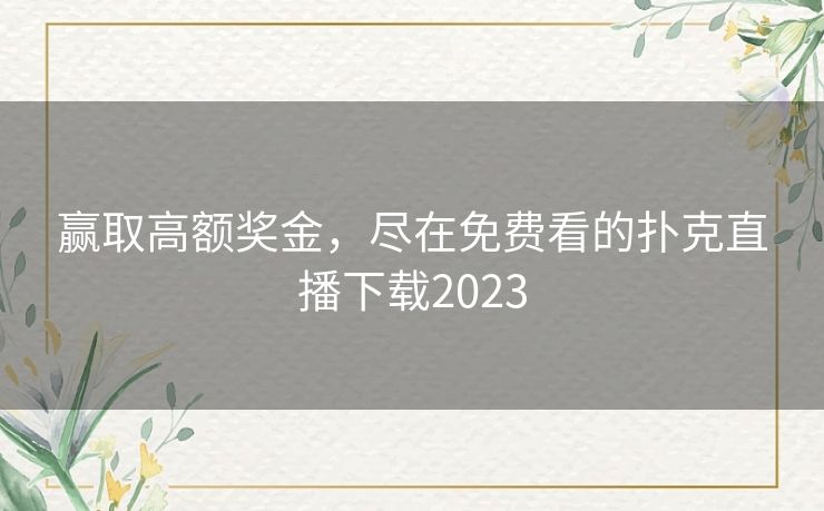 赢取高额奖金，尽在免费看的扑克直播下载2023