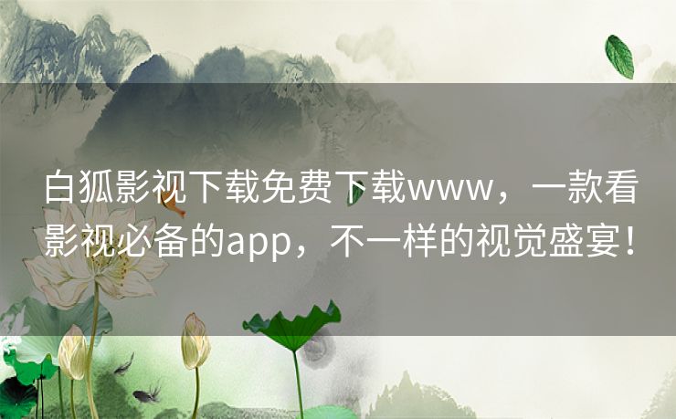 白狐影视下载免费下载www，一款看影视必备的app，不一样的视觉盛宴！
